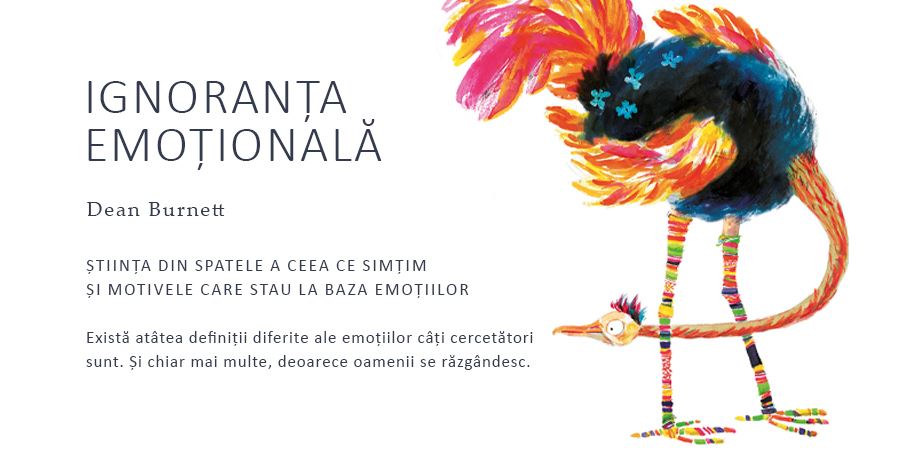 Ignoranța emoțională, de Dean Burnett. Sentimente, stări de spirit, plăceri, dureri, pasiuni, senzații, dorințe, adică emoții.